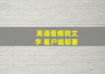 英语音频转文字 客户端部署